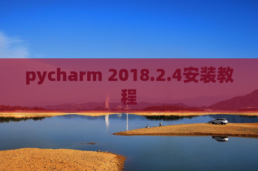 pycharm 2018.2.4安装教程 pycharm 2018.2.4安装教程